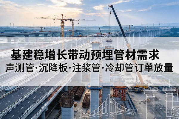 益阳基建稳增长带动预埋监测管材需求，声测管、沉降板、注浆管订单持续放量