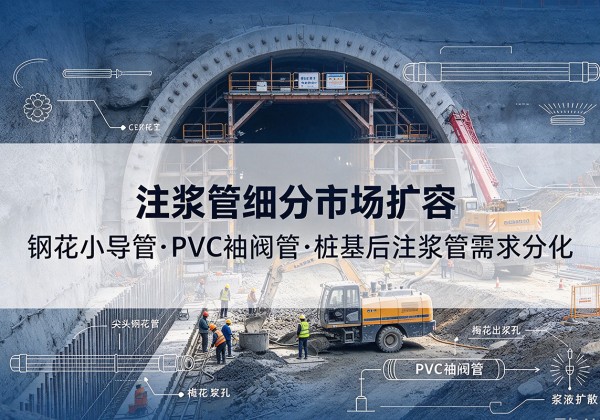 益阳注浆管细分市场扩容，隧道钢花小导管、PVC 袖阀管、桩基后注浆管需求分化