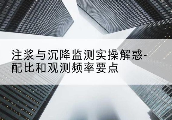 益阳水泥浆配比不当会不会造成注浆管堵管？-注浆与沉降监测实操解惑-配比和观测频率要点